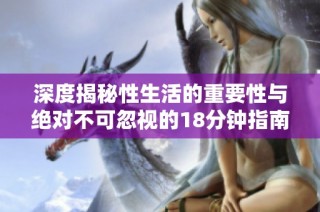 深度揭秘性生活的重要性与绝对不可忽视的18分钟指南