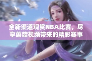 全新渠道观赏NBA比赛，尽享蘑菇视频带来的精彩赛事直播体验