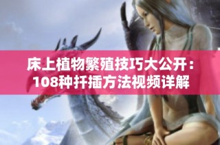 床上植物繁殖技巧大公开：108种扦插方法视频详解