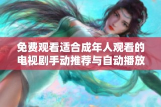 免费观看适合成年人观看的电视剧手动推荐与自动播放指南