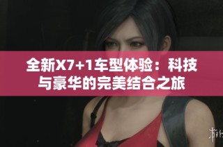全新X7+1车型体验：科技与豪华的完美结合之旅