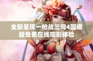全新呈现一枪战三母4国语版免费在线观影体验
