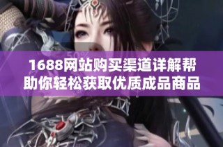1688网站购买渠道详解帮助你轻松获取优质成品商品