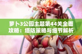 萝卜3公园主题第44关全面攻略：塔防策略与细节解析全解读