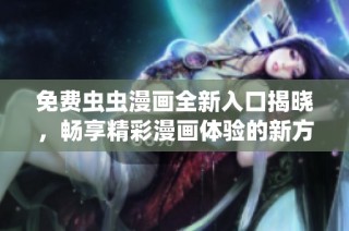 免费虫虫漫画全新入口揭晓，畅享精彩漫画体验的新方式