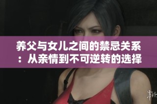 养父与女儿之间的禁忌关系：从亲情到不可逆转的选择