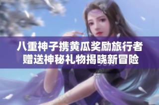 八重神子携黄瓜奖励旅行者 赠送神秘礼物揭晓新冒险