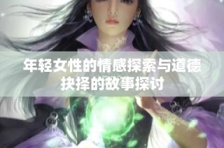 年轻女性的情感探索与道德抉择的故事探讨