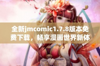 全新jmcomic1.7.8版本免费下载，畅享漫画世界新体验！