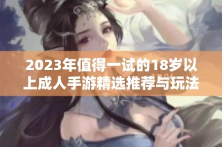 2023年值得一试的18岁以上成人手游精选推荐与玩法详解