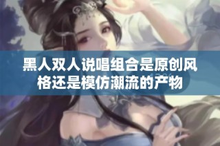 黑人双人说唱组合是原创风格还是模仿潮流的产物
