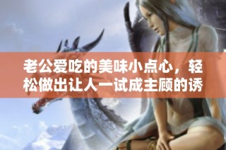 老公爱吃的美味小点心，轻松做出让人一试成主顾的诱人口感