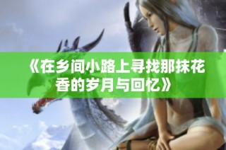 《在乡间小路上寻找那抹花香的岁月与回忆》