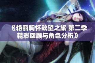 《艳丽胸怀欲望之旅 第二季精彩回顾与角色分析》