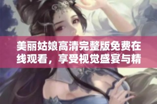 美丽姑娘高清完整版免费在线观看，享受视觉盛宴与精彩剧情