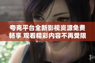 夸克平台全新影视资源免费畅享 观看精彩内容不再受限