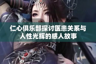 仁心俱乐部探讨医患关系与人性光辉的感人故事