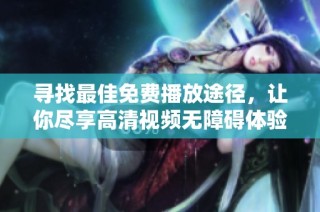 寻找最佳免费播放途径，让你尽享高清视频无障碍体验