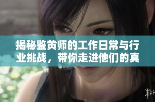揭秘鉴黄师的工作日常与行业挑战，带你走进他们的真实世界