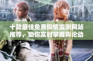十款最佳免费舆情监测网站推荐，助你实时掌握舆论动态