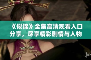 《似锦》全集高清观看入口分享，尽享精彩剧情与人物魅力
