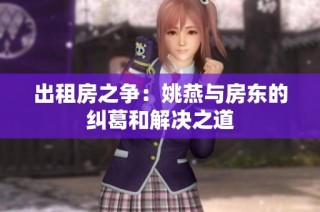出租房之争：姚燕与房东的纠葛和解决之道