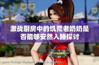 激战厨房中的饥荒老奶奶是否能够安然入睡探讨