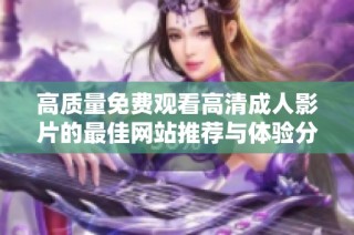 高质量免费观看高清成人影片的最佳网站推荐与体验分享