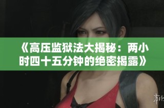 《高压监狱法大揭秘：两小时四十五分钟的绝密揭露》