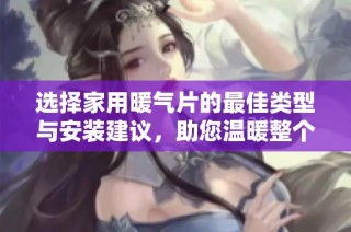 选择家用暖气片的最佳类型与安装建议，助您温暖整个冬季