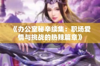 《办公室秘辛续集：职场爱情与挑战的热辣篇章》