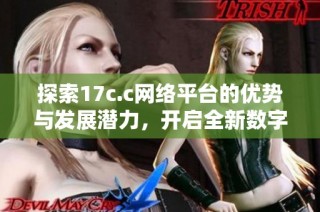 探索17c.c网络平台的优势与发展潜力，开启全新数字体验之旅