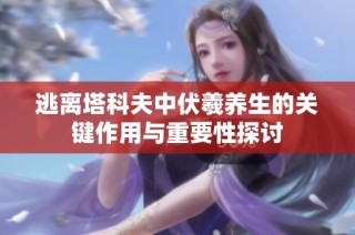 逃离塔科夫中伏羲养生的关键作用与重要性探讨