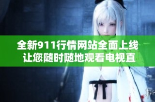 全新911行情网站全面上线 让您随时随地观看电视直播资讯