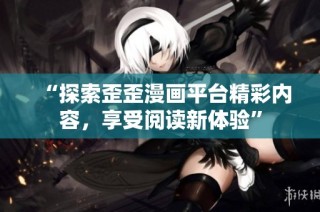 “探索歪歪漫画平台精彩内容，享受阅读新体验”