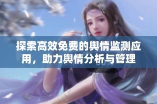 探索高效免费的舆情监测应用，助力舆情分析与管理