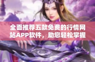 全面推荐五款免费的行情网站APP软件，助您轻松掌握市场动态