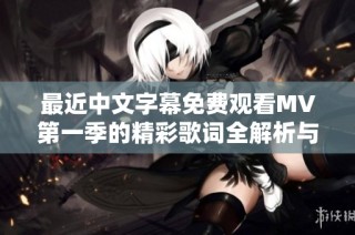 最近中文字幕免费观看MV第一季的精彩歌词全解析与推荐