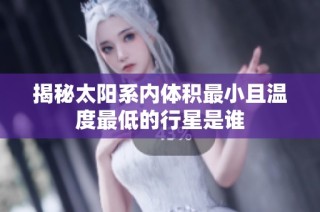 揭秘太阳系内体积最小且温度最低的行星是谁