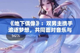 《地下偶像》：双男主携手追逐梦想，共同面对音乐与友情的挑战