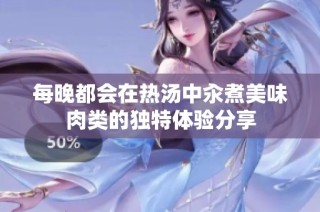 每晚都会在热汤中汆煮美味肉类的独特体验分享