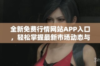 全新免费行情网站APP入口，轻松掌握最新市场动态与资讯