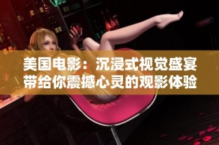 美国电影：沉浸式视觉盛宴带给你震撼心灵的观影体验