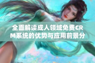 全面解读成人领域免费CRM系统的优势与应用前景分析