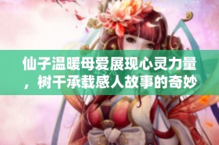 仙子温暖母爱展现心灵力量，树干承载感人故事的奇妙旅程