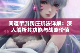问道手游钱庄玩法详解：深入解析其功能与战略价值