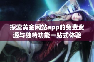 探索黄金网站app的免费资源与独特功能一站式体验