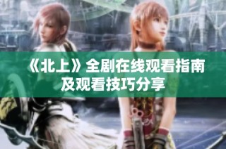 《北上》全剧在线观看指南及观看技巧分享
