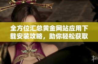 全方位汇总黄金网站应用下载安装攻略，助你轻松获取财富资讯