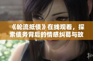 《轮流抵债》在线观看，探索债务背后的情感纠葛与故事发展